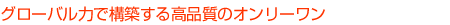 グローバル力で構築する高品質のオンリーワン。